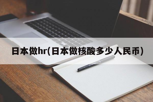 日本做hr(日本做核酸多少人民币)