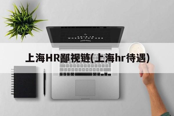 上海HR鄙视链(上海hr待遇)