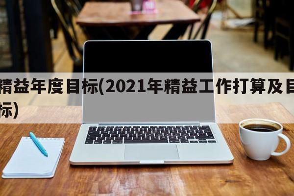 精益年度目标(2021年精益工作打算及目标)