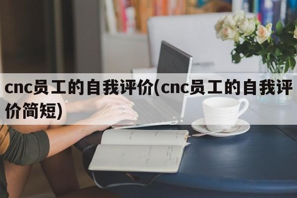 cnc员工的自我评价(cnc员工的自我评价简短)